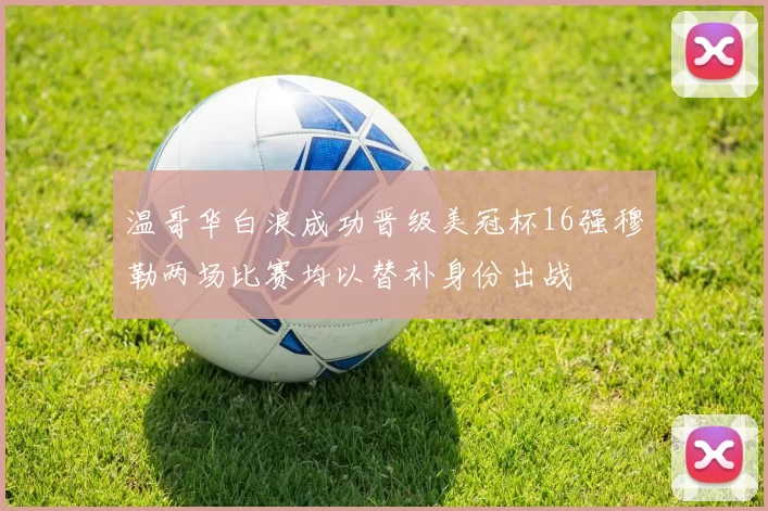温哥华白浪成功晋级美冠杯16强穆勒两场比赛均以替补身份出战