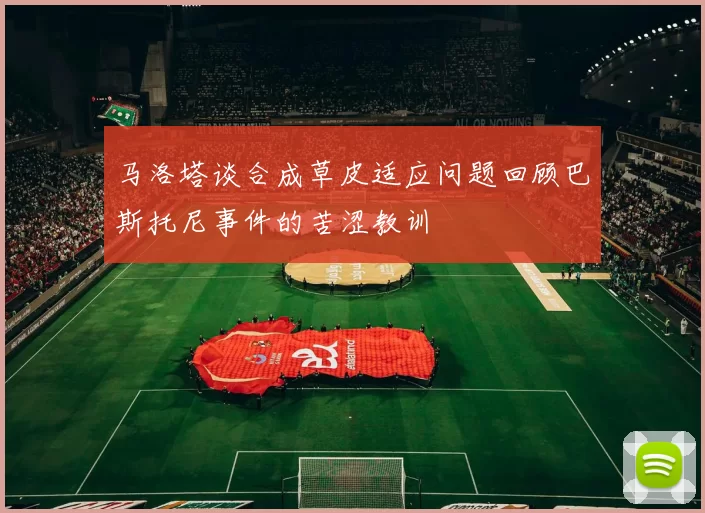 马洛塔谈合成草皮适应问题回顾巴斯托尼事件的苦涩教训
