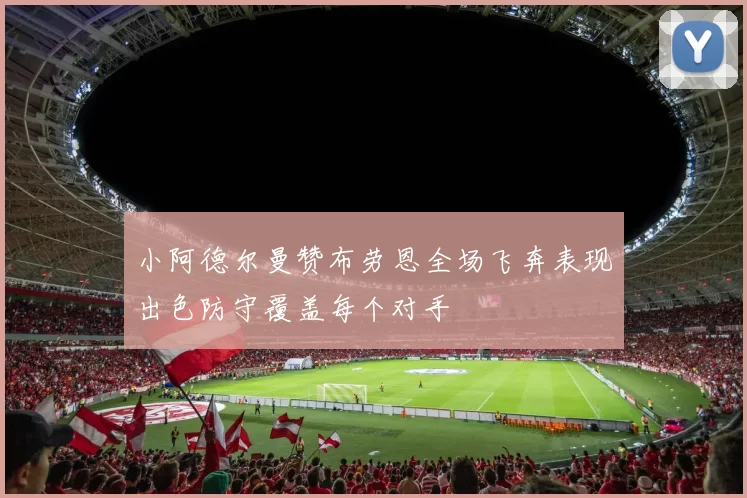 小阿德尔曼赞布劳恩全场飞奔表现出色防守覆盖每个对手