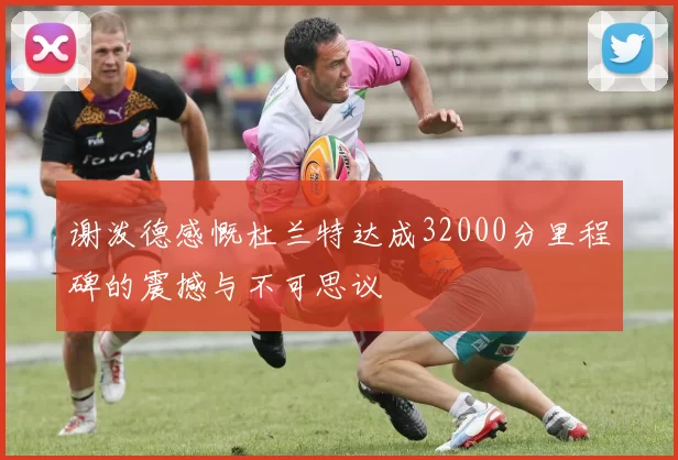 谢泼德感慨杜兰特达成32000分里程碑的震撼与不可思议