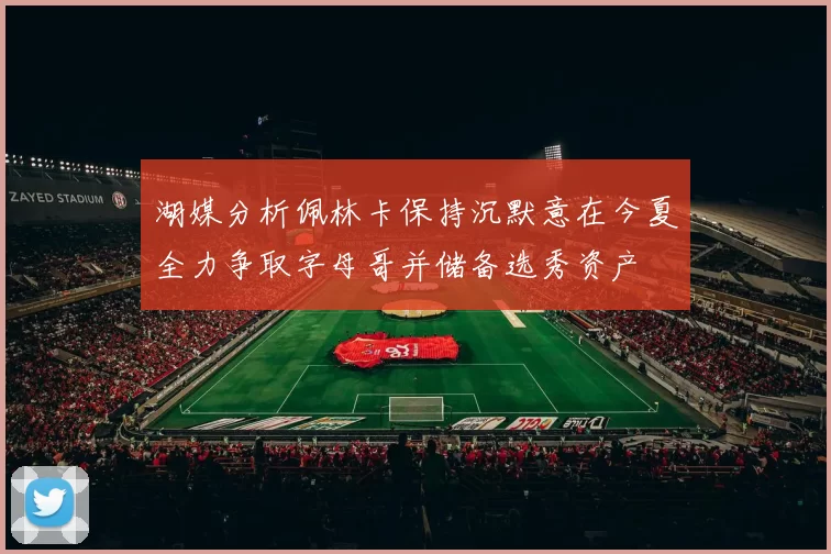 湖媒分析佩林卡保持沉默意在今夏全力争取字母哥并储备选秀资产