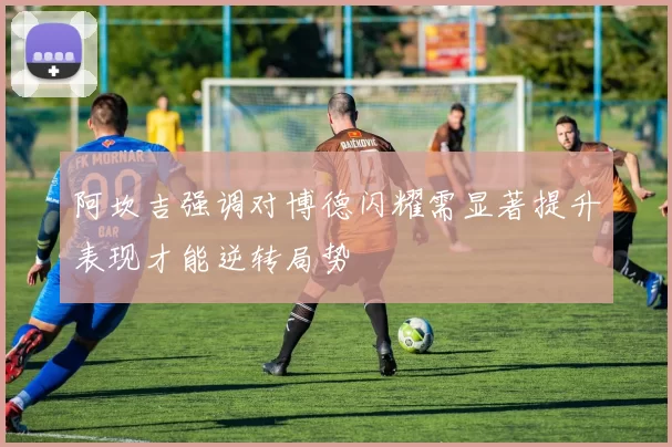 阿坎吉强调对博德闪耀需显著提升表现才能逆转局势