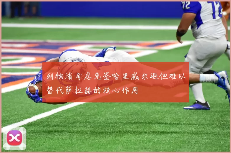 利物浦考虑免签哈里威尔逊但难以替代萨拉赫的核心作用