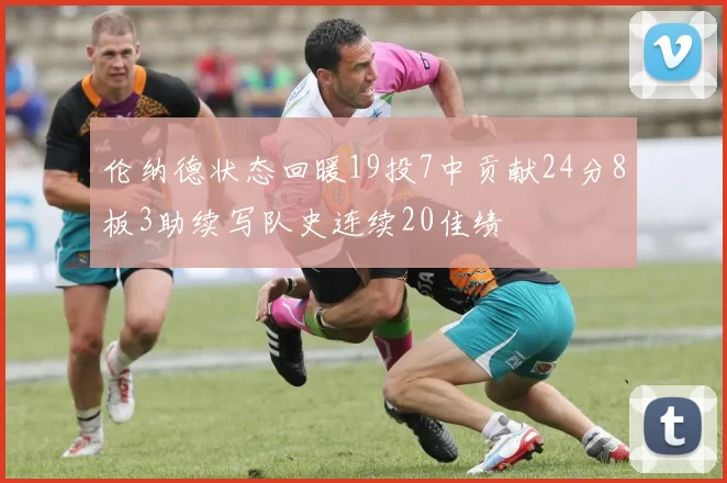 伦纳德状态回暖19投7中贡献24分8板3助续写队史连续20佳绩