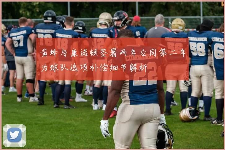黄蜂与康诺顿签署两年合同第二年为球队选项补偿细节解析