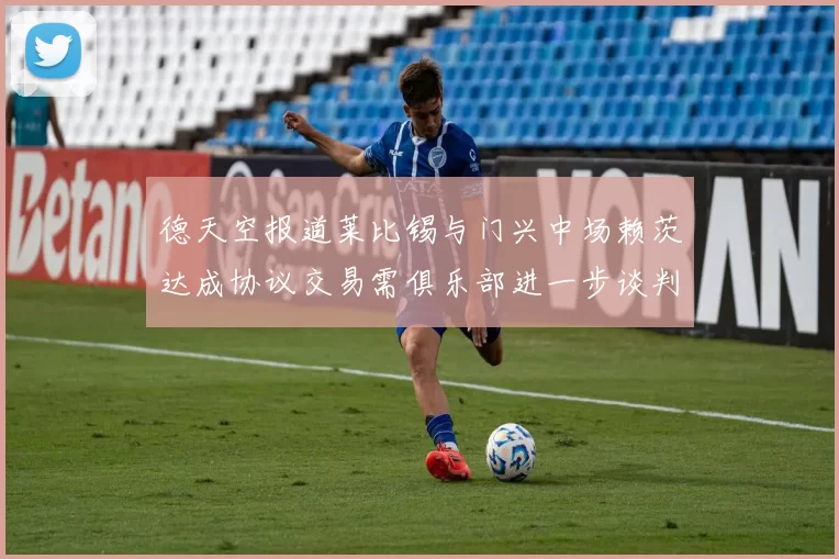 德天空报道莱比锡与门兴中场赖茨达成协议交易需俱乐部进一步谈判