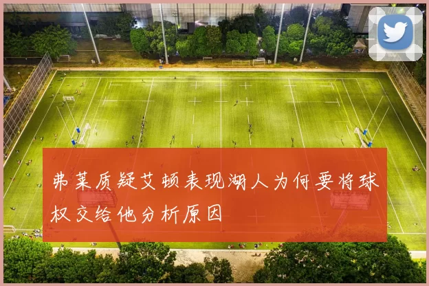 弗莱质疑艾顿表现湖人为何要将球权交给他分析原因
