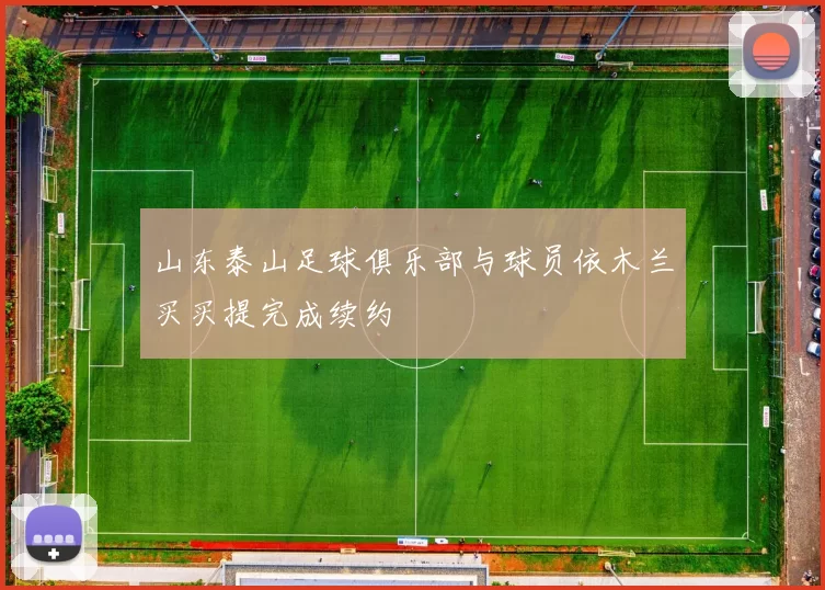 山东泰山足球俱乐部与球员依木兰买买提完成续约